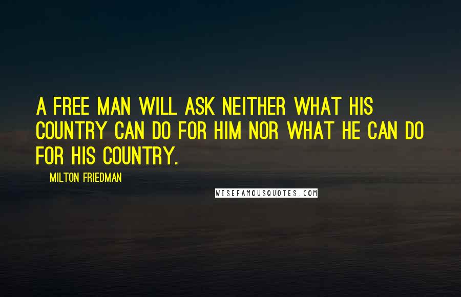 Milton Friedman Quotes: A free man will ask neither what his country can do for him nor what he can do for his country.