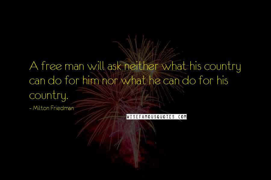 Milton Friedman Quotes: A free man will ask neither what his country can do for him nor what he can do for his country.