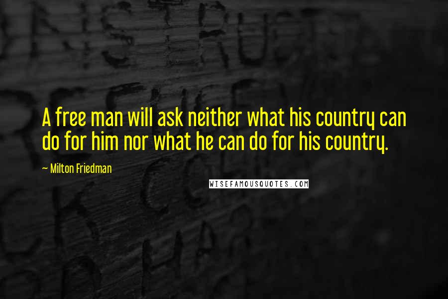 Milton Friedman Quotes: A free man will ask neither what his country can do for him nor what he can do for his country.