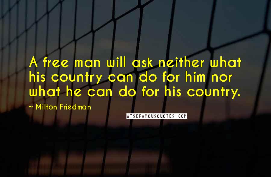 Milton Friedman Quotes: A free man will ask neither what his country can do for him nor what he can do for his country.