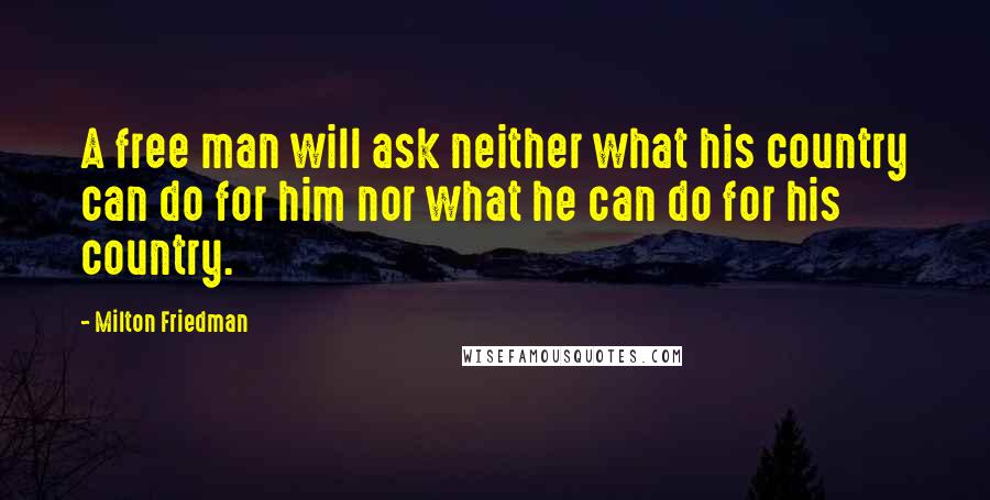 Milton Friedman Quotes: A free man will ask neither what his country can do for him nor what he can do for his country.