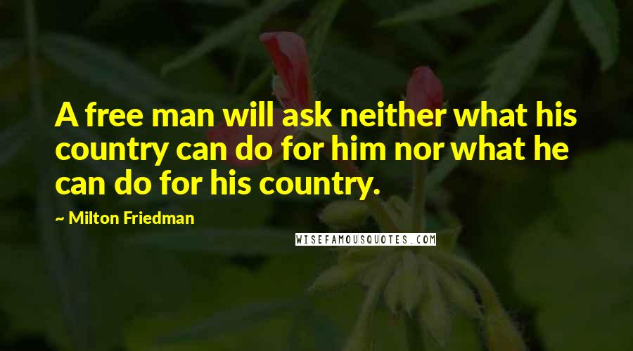 Milton Friedman Quotes: A free man will ask neither what his country can do for him nor what he can do for his country.