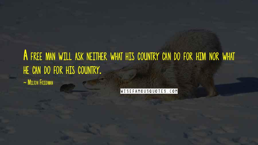 Milton Friedman Quotes: A free man will ask neither what his country can do for him nor what he can do for his country.