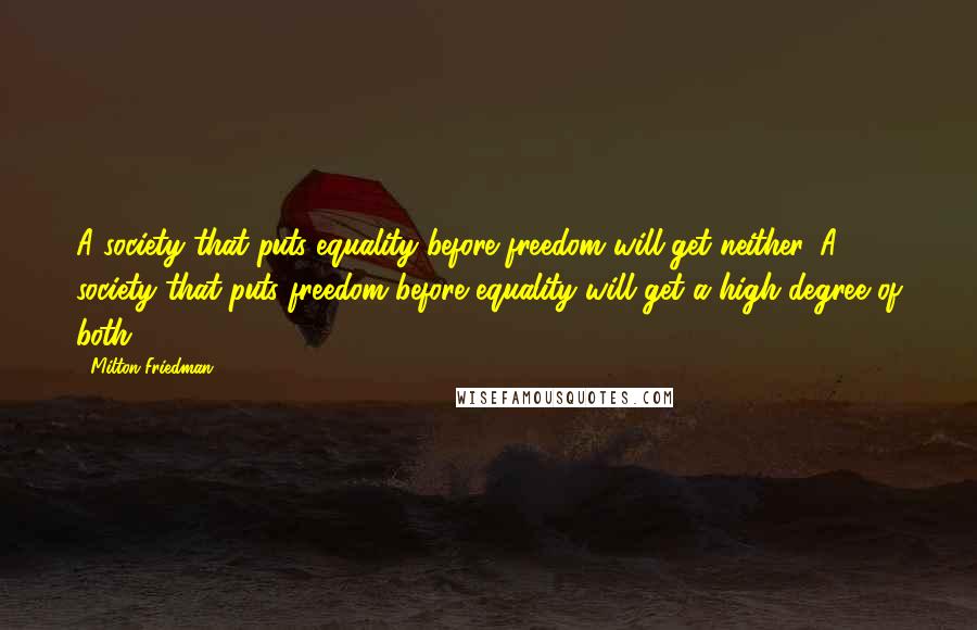 Milton Friedman Quotes: A society that puts equality before freedom will get neither. A society that puts freedom before equality will get a high degree of both.