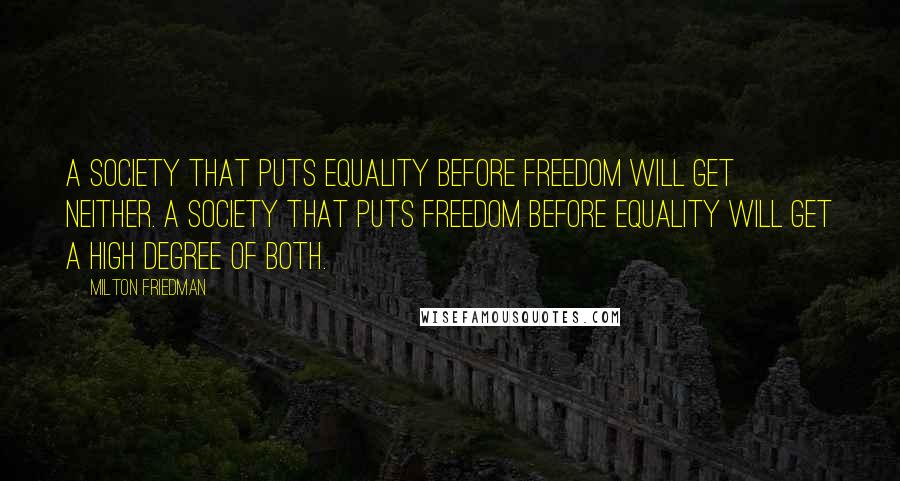 Milton Friedman Quotes: A society that puts equality before freedom will get neither. A society that puts freedom before equality will get a high degree of both.