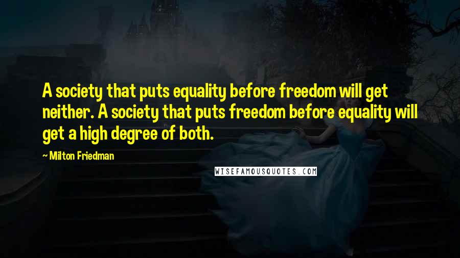 Milton Friedman Quotes: A society that puts equality before freedom will get neither. A society that puts freedom before equality will get a high degree of both.