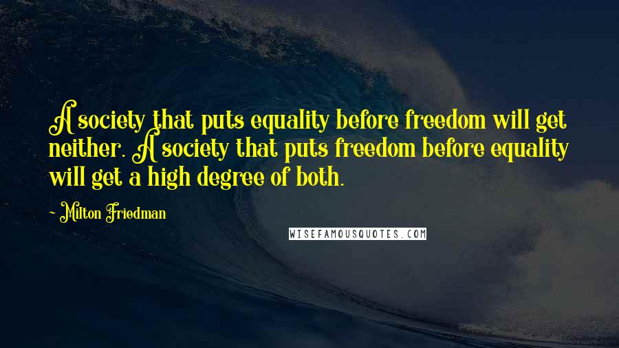 Milton Friedman Quotes: A society that puts equality before freedom will get neither. A society that puts freedom before equality will get a high degree of both.