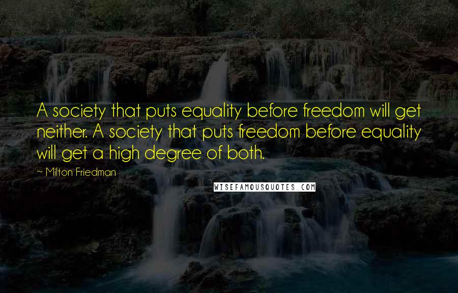 Milton Friedman Quotes: A society that puts equality before freedom will get neither. A society that puts freedom before equality will get a high degree of both.