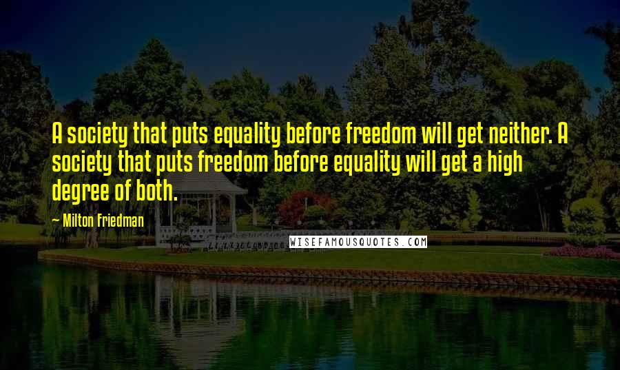 Milton Friedman Quotes: A society that puts equality before freedom will get neither. A society that puts freedom before equality will get a high degree of both.