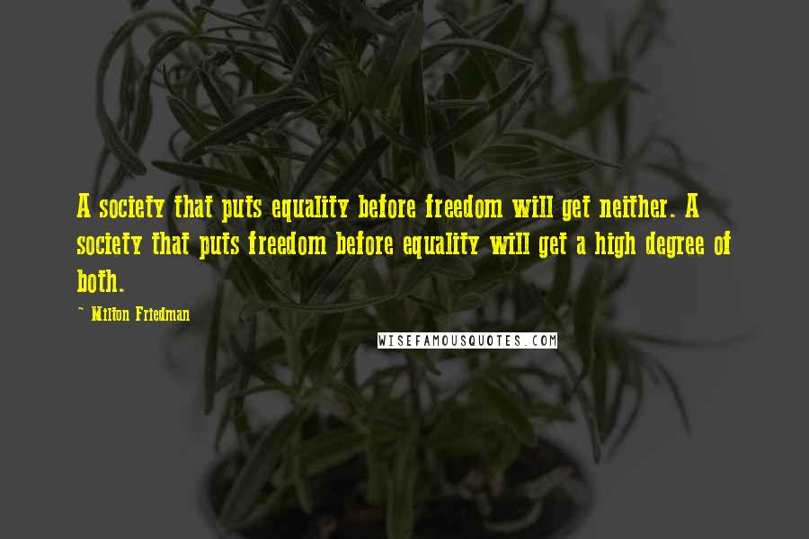 Milton Friedman Quotes: A society that puts equality before freedom will get neither. A society that puts freedom before equality will get a high degree of both.
