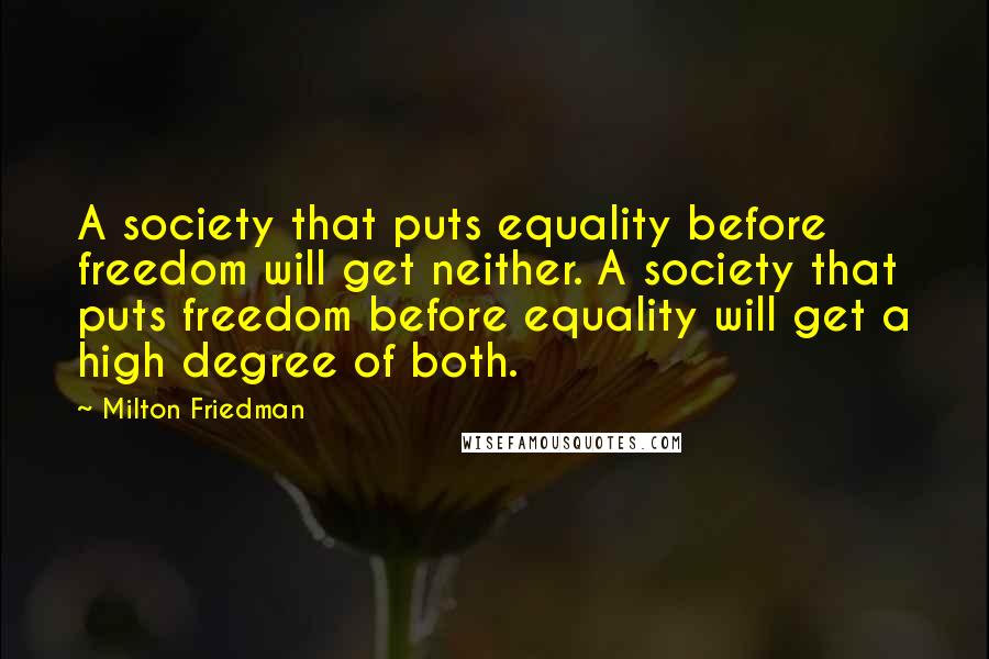 Milton Friedman Quotes: A society that puts equality before freedom will get neither. A society that puts freedom before equality will get a high degree of both.