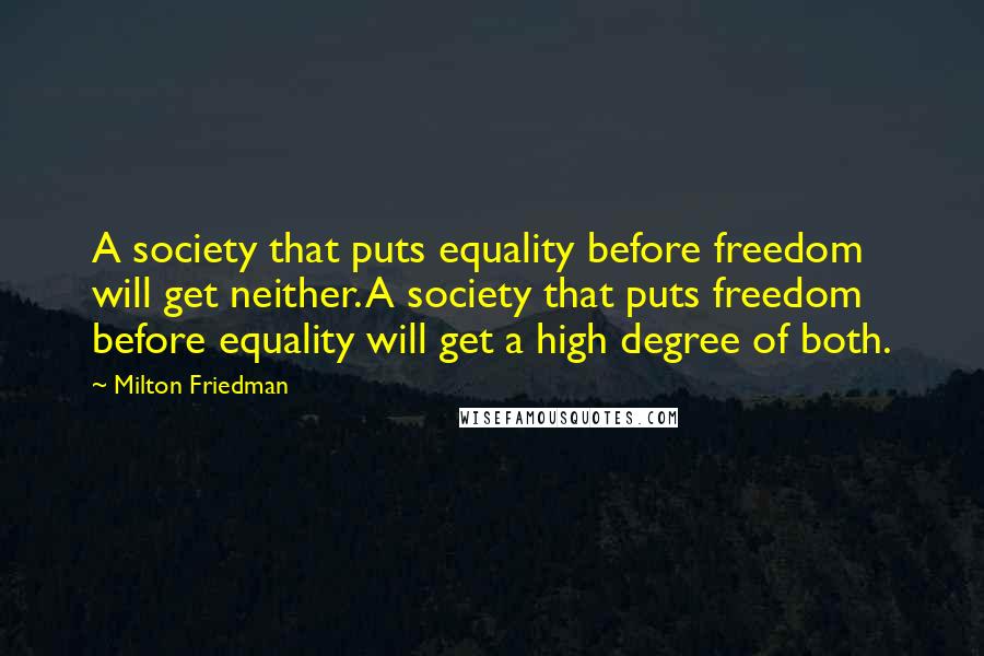 Milton Friedman Quotes: A society that puts equality before freedom will get neither. A society that puts freedom before equality will get a high degree of both.