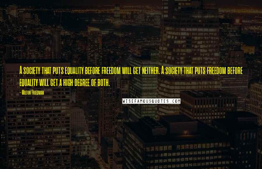 Milton Friedman Quotes: A society that puts equality before freedom will get neither. A society that puts freedom before equality will get a high degree of both.