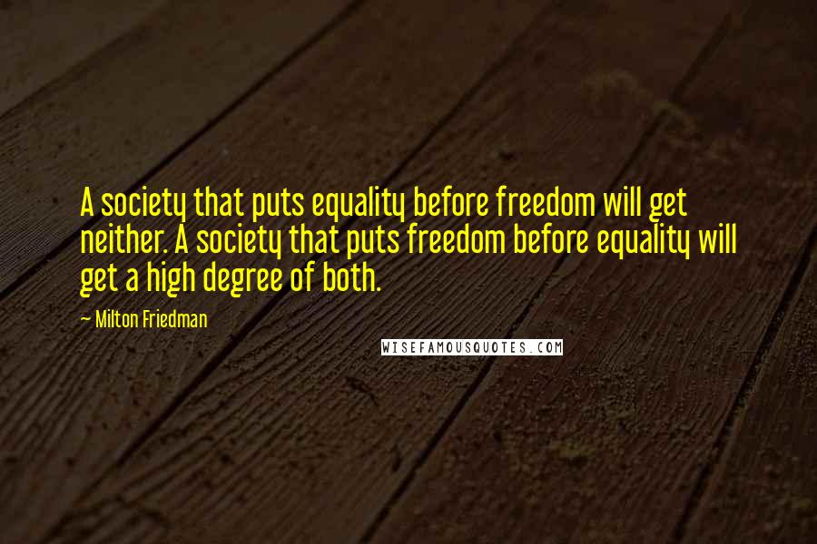 Milton Friedman Quotes: A society that puts equality before freedom will get neither. A society that puts freedom before equality will get a high degree of both.