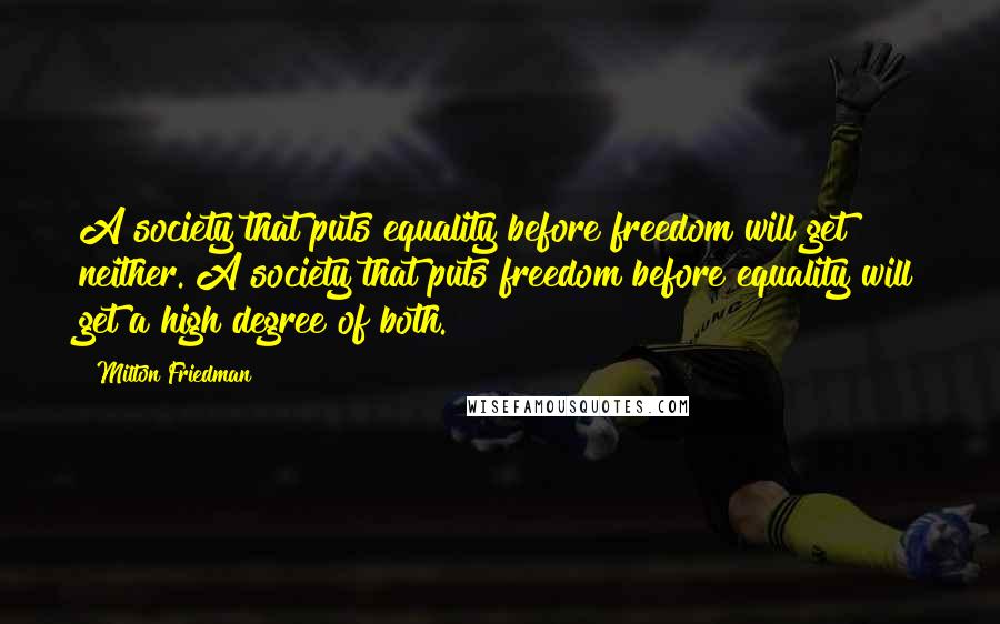 Milton Friedman Quotes: A society that puts equality before freedom will get neither. A society that puts freedom before equality will get a high degree of both.