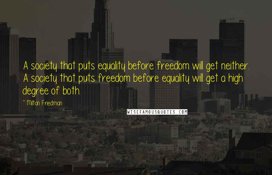 Milton Friedman Quotes: A society that puts equality before freedom will get neither. A society that puts freedom before equality will get a high degree of both.