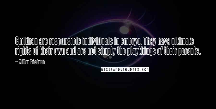 Milton Friedman Quotes: Children are responsible individuals in embryo. They have ultimate rights of their own and are not simply the playthings of their parents.