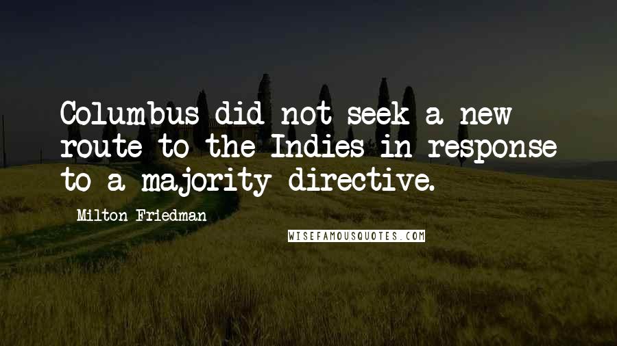 Milton Friedman Quotes: Columbus did not seek a new route to the Indies in response to a majority directive.