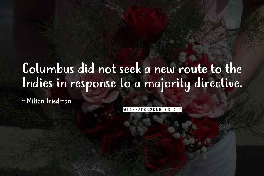 Milton Friedman Quotes: Columbus did not seek a new route to the Indies in response to a majority directive.