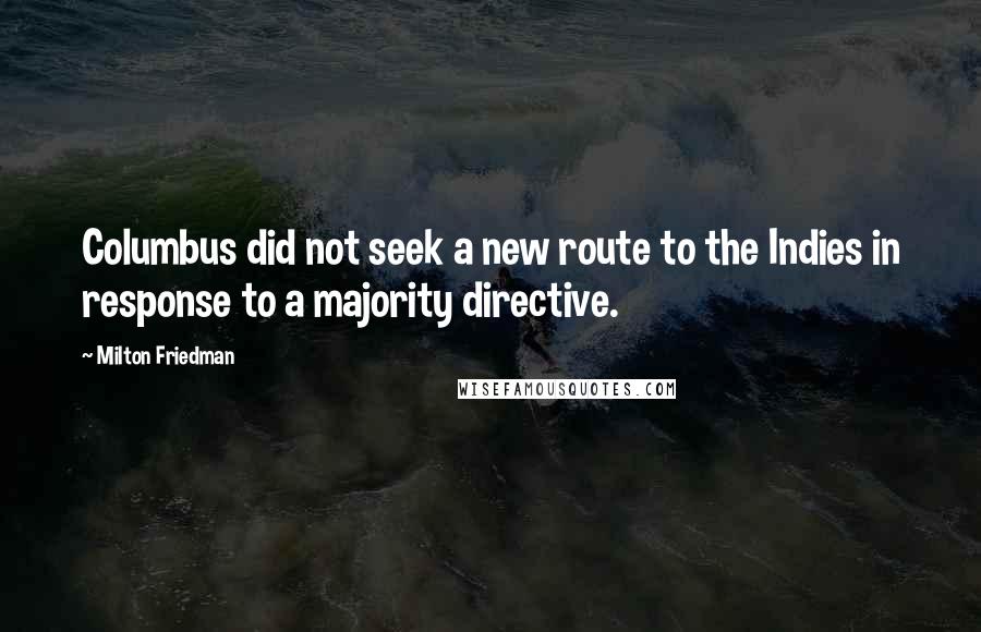 Milton Friedman Quotes: Columbus did not seek a new route to the Indies in response to a majority directive.