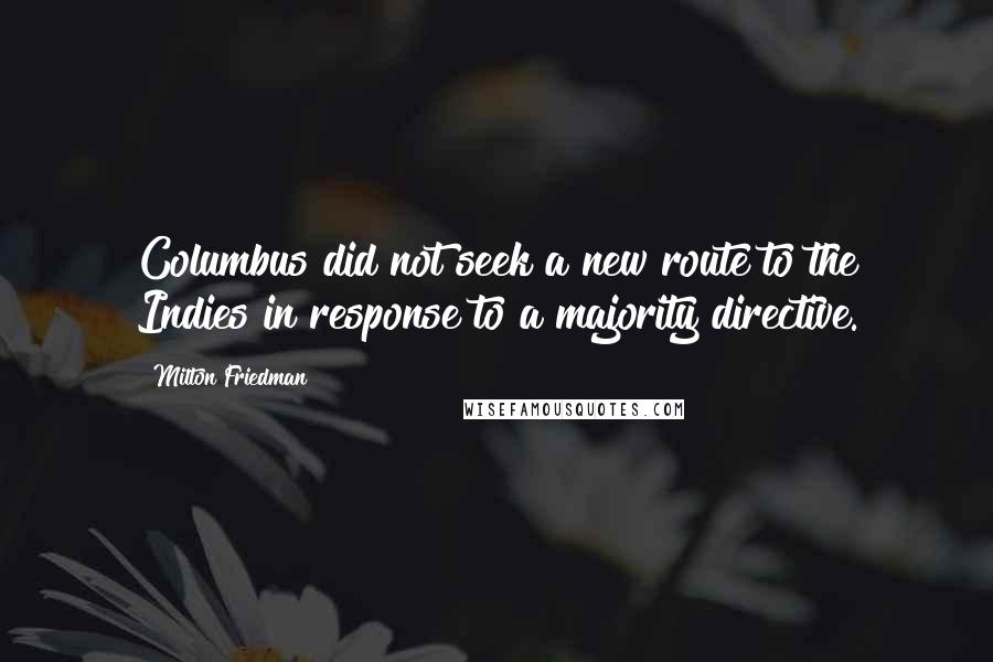 Milton Friedman Quotes: Columbus did not seek a new route to the Indies in response to a majority directive.