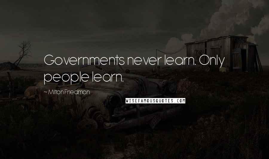 Milton Friedman Quotes: Governments never learn. Only people learn.