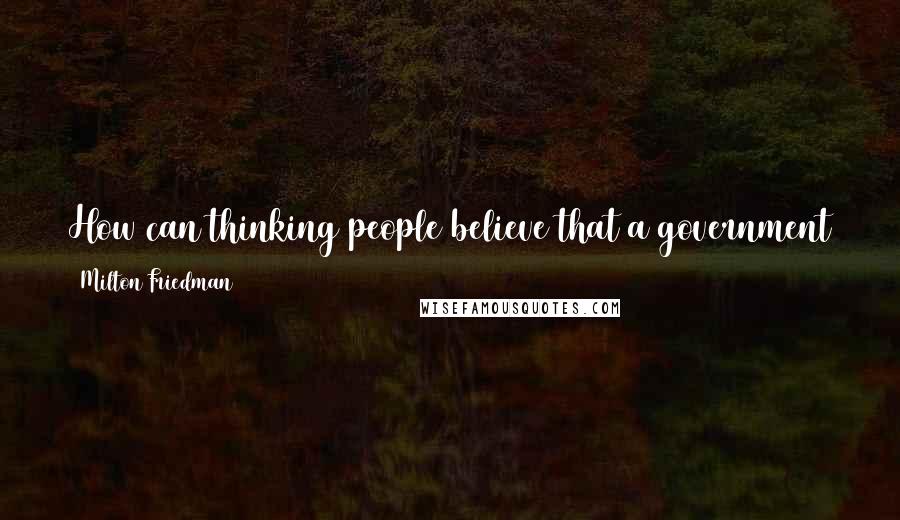 Milton Friedman Quotes: How can thinking people believe that a government that cannot deliver the mail can deliver gas better than Exxon, Mobil, Texaco, Gulf, and the rest?