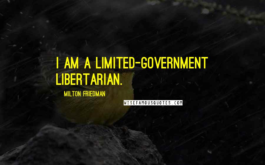 Milton Friedman Quotes: I am a limited-government libertarian.