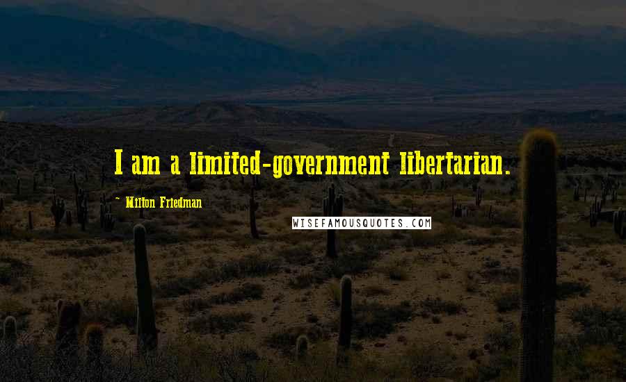 Milton Friedman Quotes: I am a limited-government libertarian.