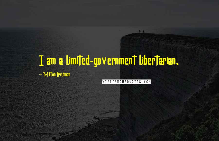 Milton Friedman Quotes: I am a limited-government libertarian.