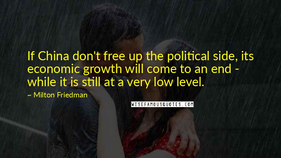 Milton Friedman Quotes: If China don't free up the political side, its economic growth will come to an end - while it is still at a very low level.