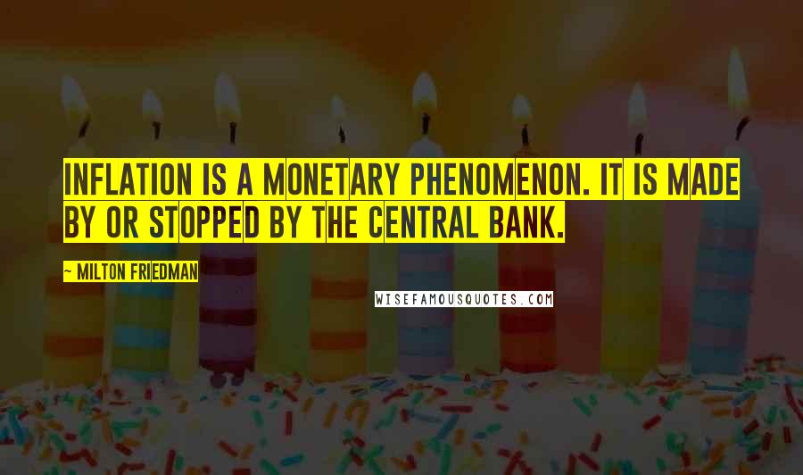 Milton Friedman Quotes: Inflation is a monetary phenomenon. It is made by or stopped by the central bank.