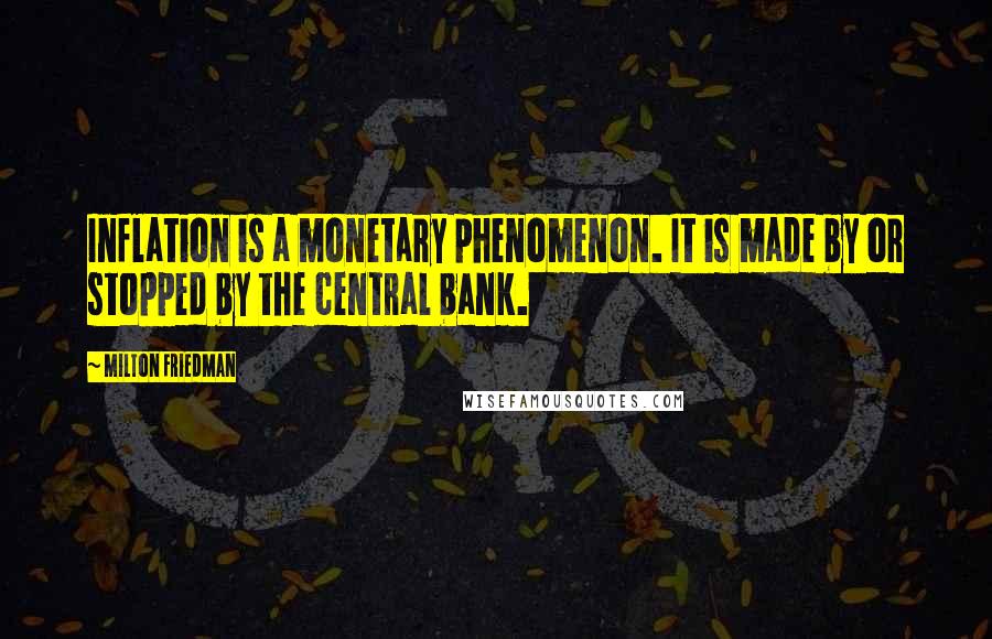 Milton Friedman Quotes: Inflation is a monetary phenomenon. It is made by or stopped by the central bank.