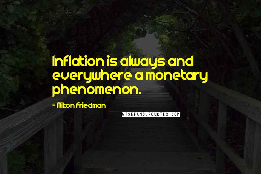 Milton Friedman Quotes: Inflation is always and everywhere a monetary phenomenon.