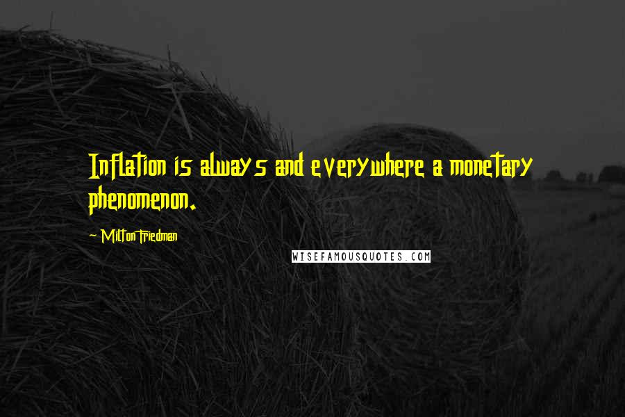 Milton Friedman Quotes: Inflation is always and everywhere a monetary phenomenon.