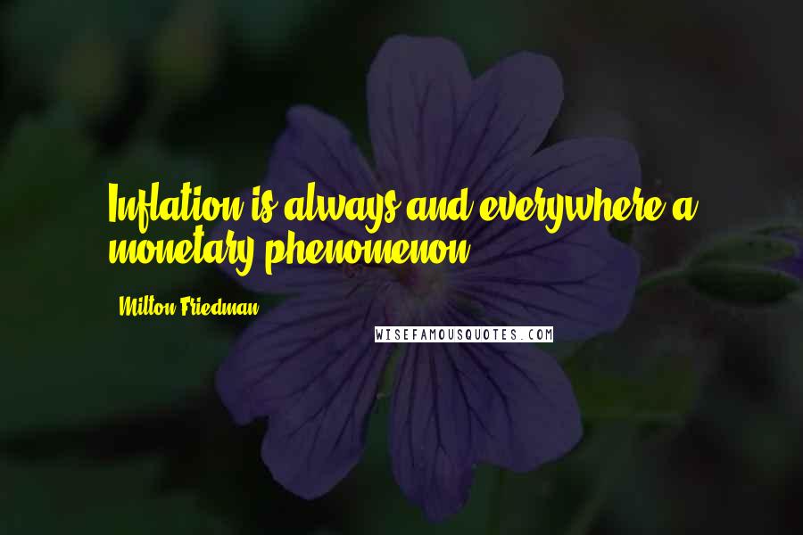 Milton Friedman Quotes: Inflation is always and everywhere a monetary phenomenon.