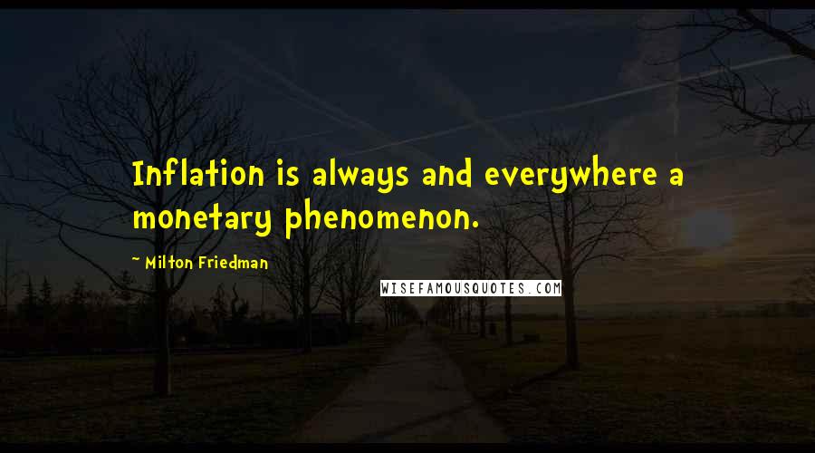 Milton Friedman Quotes: Inflation is always and everywhere a monetary phenomenon.