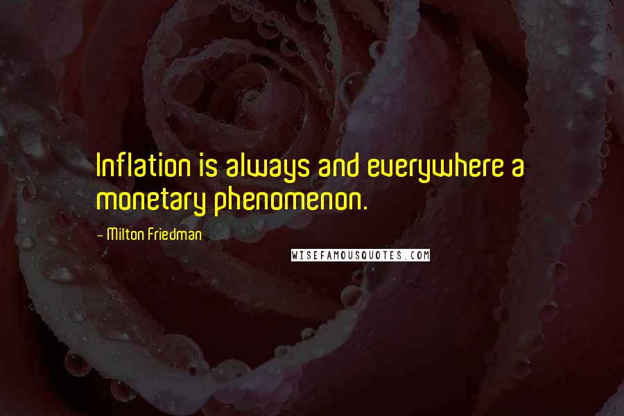 Milton Friedman Quotes: Inflation is always and everywhere a monetary phenomenon.