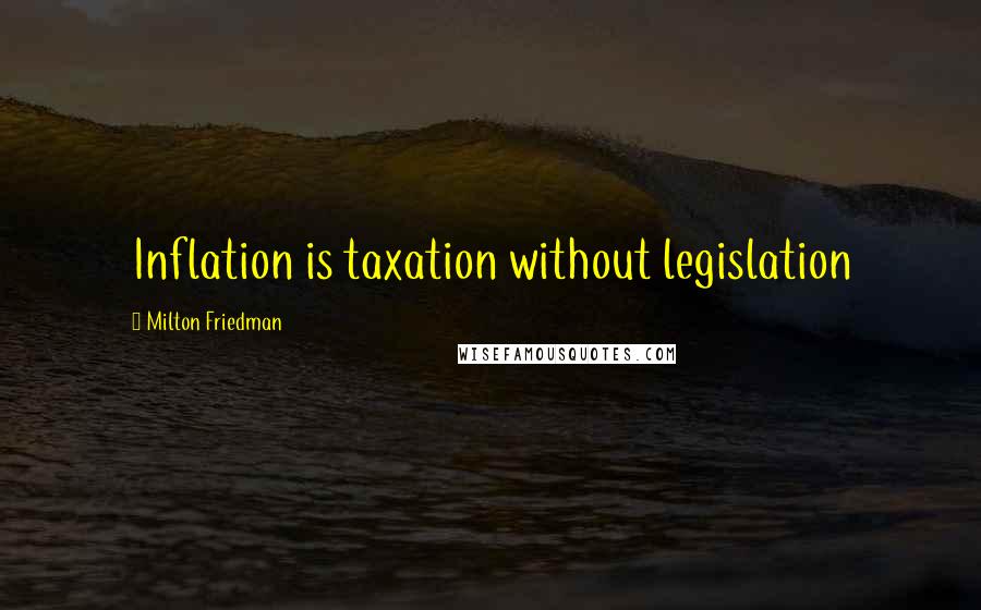 Milton Friedman Quotes: Inflation is taxation without legislation