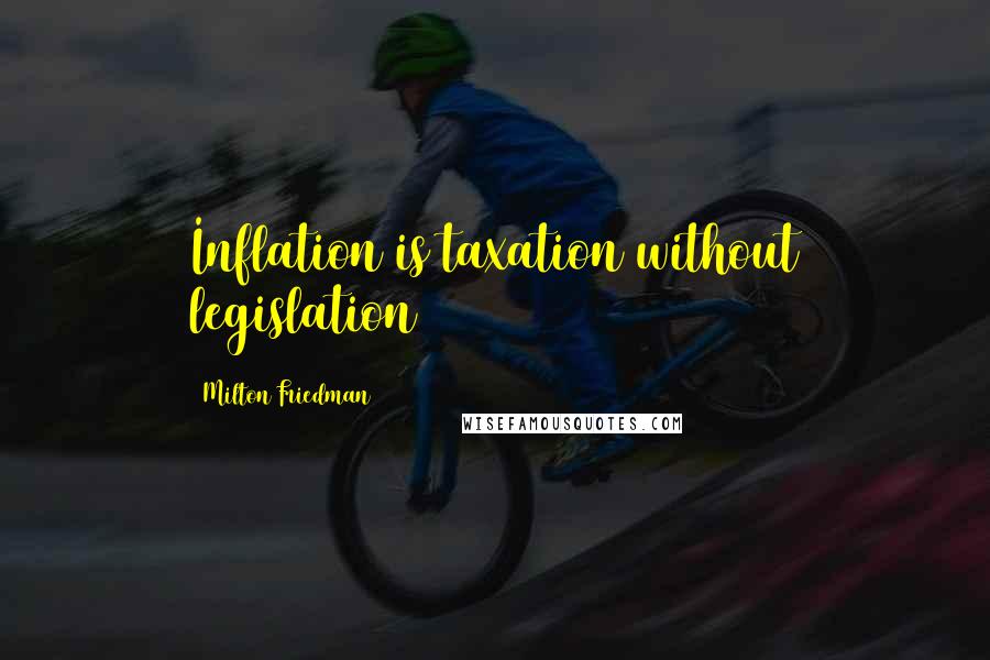 Milton Friedman Quotes: Inflation is taxation without legislation