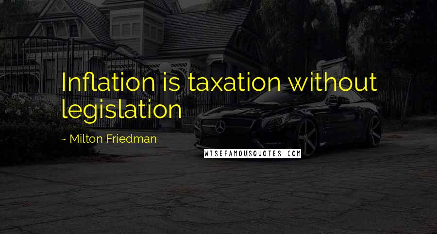 Milton Friedman Quotes: Inflation is taxation without legislation