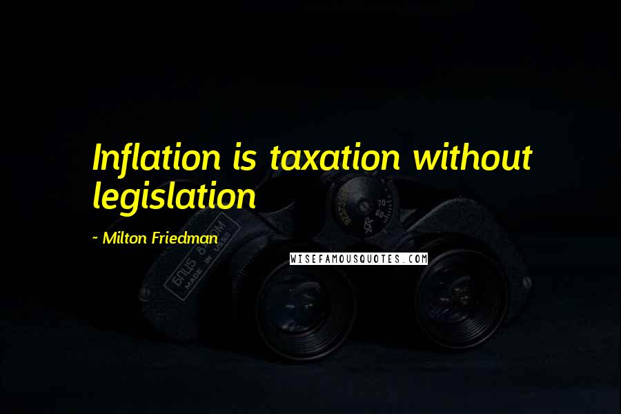 Milton Friedman Quotes: Inflation is taxation without legislation