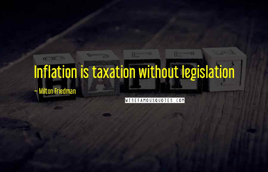 Milton Friedman Quotes: Inflation is taxation without legislation