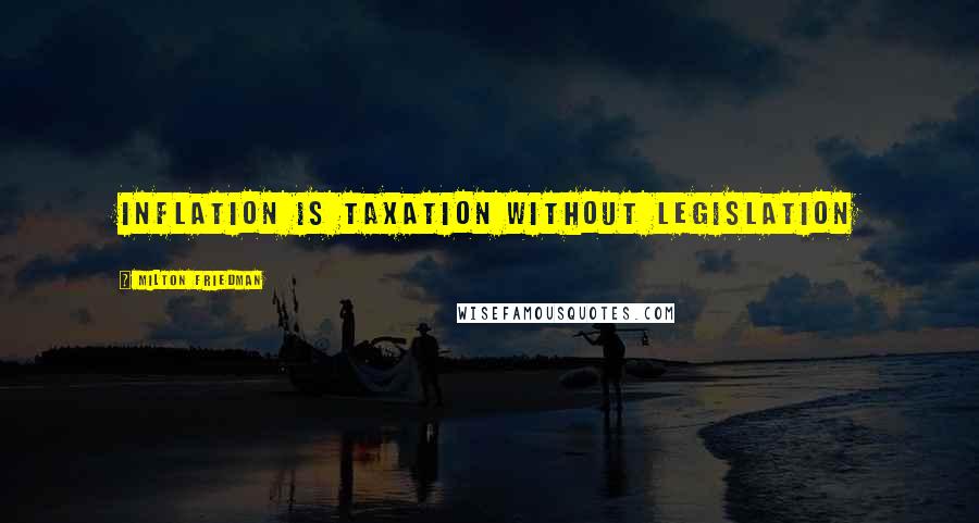 Milton Friedman Quotes: Inflation is taxation without legislation