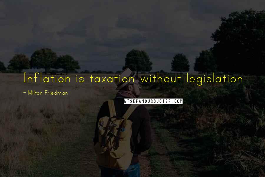 Milton Friedman Quotes: Inflation is taxation without legislation