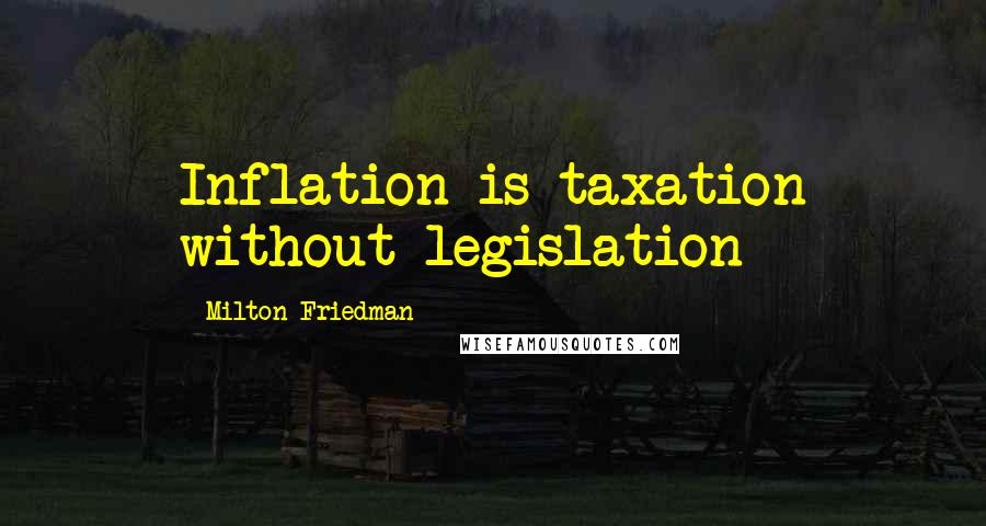 Milton Friedman Quotes: Inflation is taxation without legislation