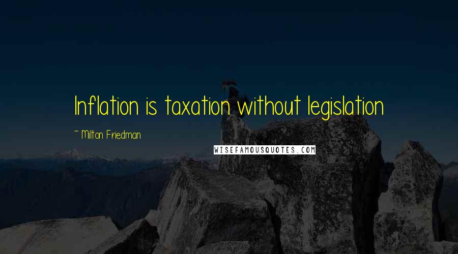 Milton Friedman Quotes: Inflation is taxation without legislation