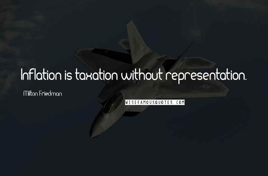 Milton Friedman Quotes: Inflation is taxation without representation.