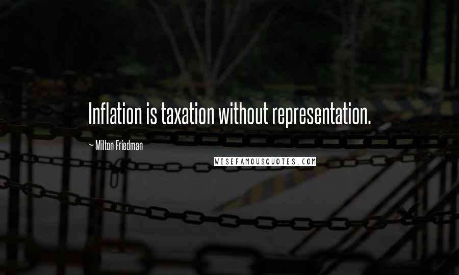 Milton Friedman Quotes: Inflation is taxation without representation.