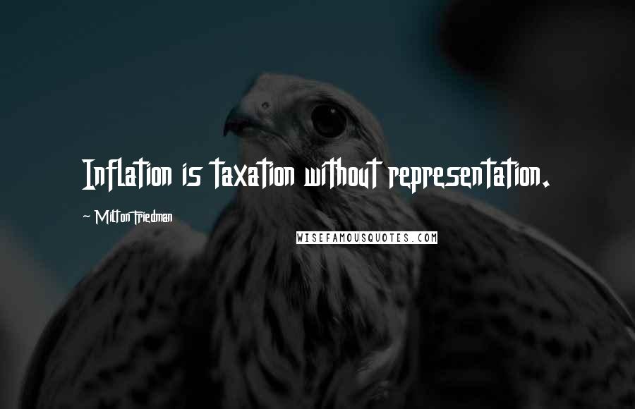 Milton Friedman Quotes: Inflation is taxation without representation.